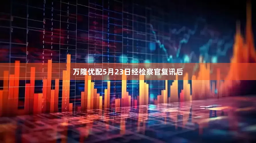 万隆优配5月23日经检察官复讯后