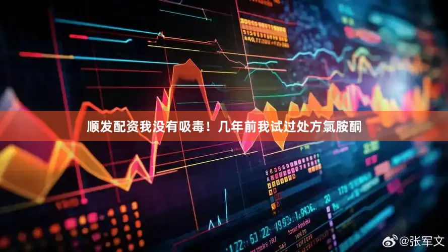 顺发配资我没有吸毒！几年前我试过处方氯胺酮