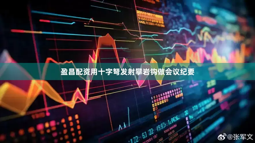 盈昌配资用十字弩发射攀岩钩做会议纪要