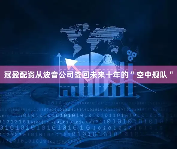 冠盈配资从波音公司签回未来十年的＂空中舰队＂