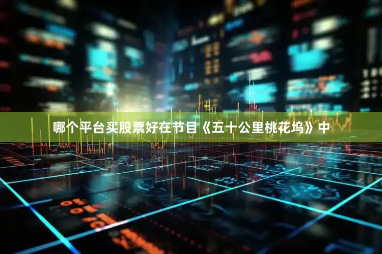 哪个平台买股票好在节目《五十公里桃花坞》中