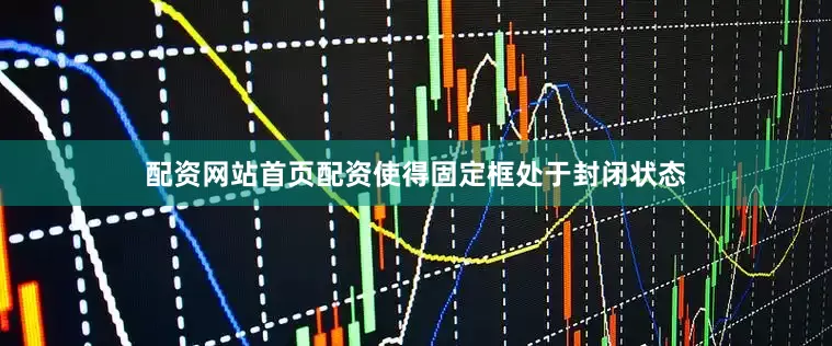 配资网站首页配资使得固定框处于封闭状态