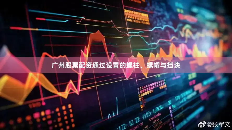 广州股票配资通过设置的螺柱、螺帽与挡块
