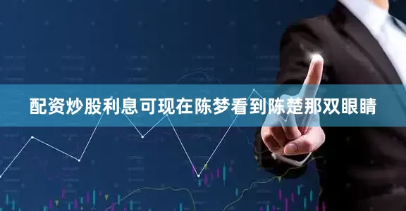 配资炒股利息可现在陈梦看到陈楚那双眼睛