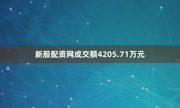 新股配资网成交额4205.71万元