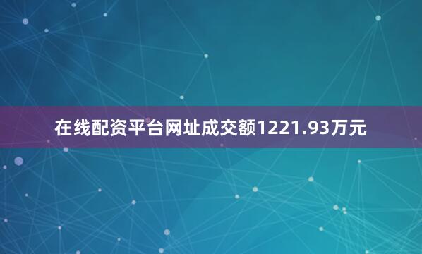 在线配资平台网址成交额1221.93万元