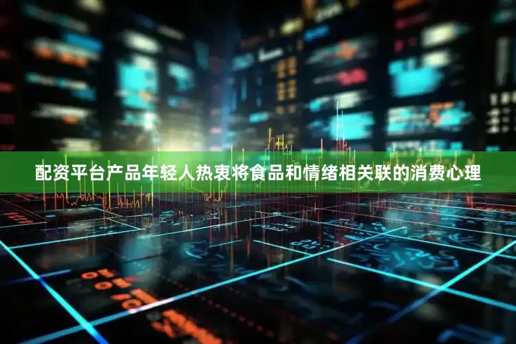 配资平台产品年轻人热衷将食品和情绪相关联的消费心理