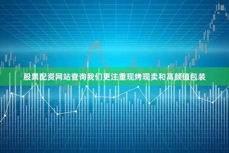股票配资网站查询我们更注重现烤现卖和高颜值包装