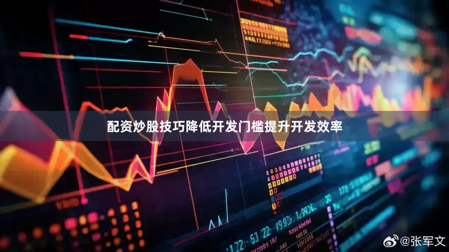 配资炒股技巧降低开发门槛提升开发效率