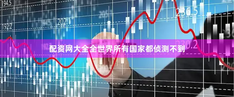 配资网大全全世界所有国家都侦测不到