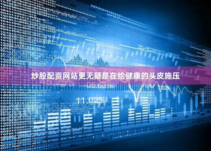 炒股配资网站更无疑是在给健康的头皮施压