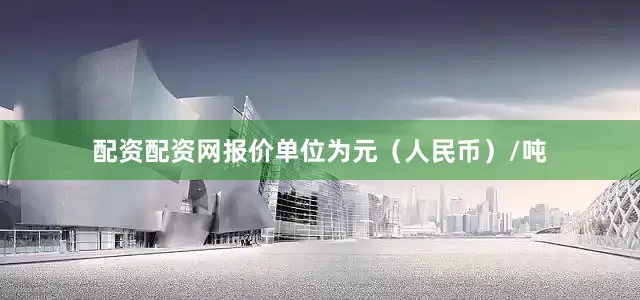 配资配资网报价单位为元（人民币）/吨