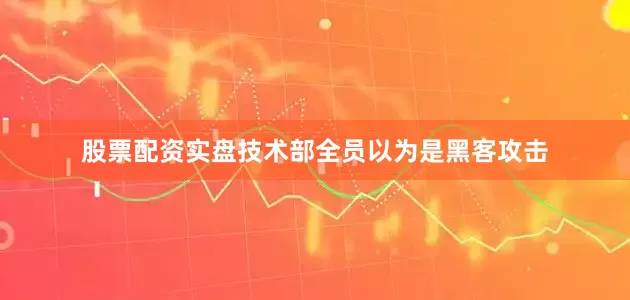 股票配资实盘技术部全员以为是黑客攻击