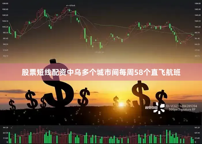 股票短线配资中乌多个城市间每周58个直飞航班