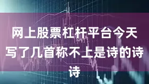 网上股票杠杆平台今天写了几首称不上是诗的诗