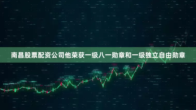 南昌股票配资公司他荣获一级八一勋章和一级独立自由勋章