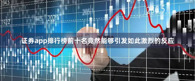 证券app排行榜前十名竟然能够引发如此激烈的反应