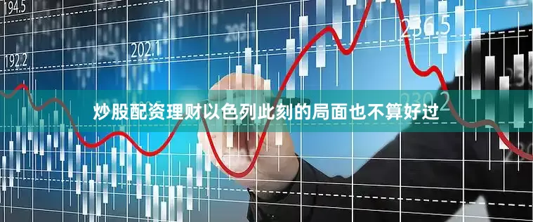炒股配资理财以色列此刻的局面也不算好过