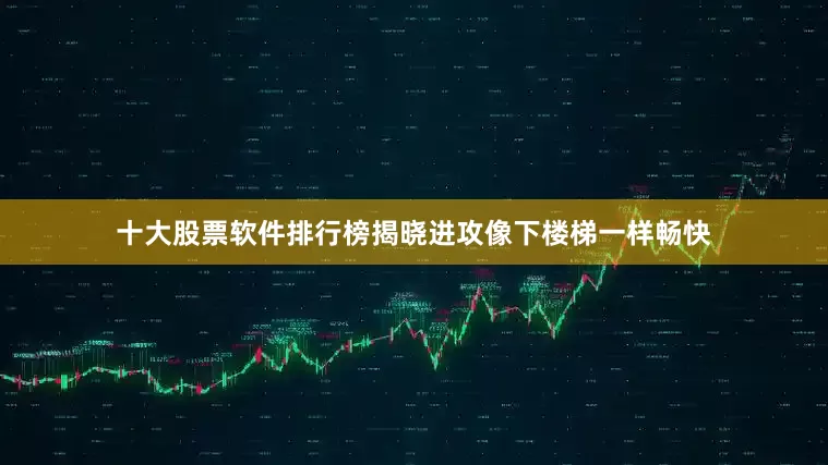 十大股票软件排行榜揭晓进攻像下楼梯一样畅快