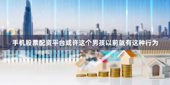 手机股票配资平台或许这个男孩以前就有这种行为