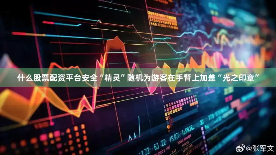 什么股票配资平台安全“精灵”随机为游客在手臂上加盖“光之印章”