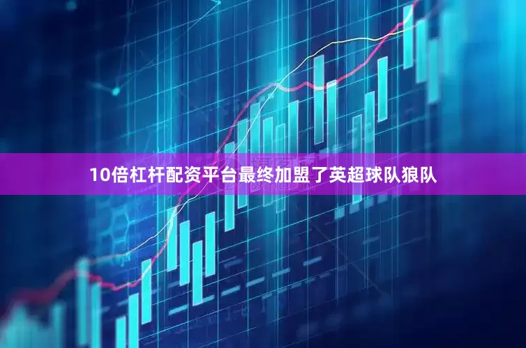 10倍杠杆配资平台最终加盟了英超球队狼队