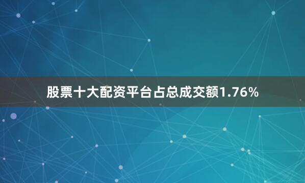 股票十大配资平台占总成交额1.76%
