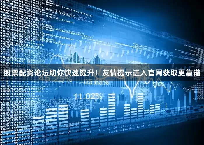 股票配资论坛助你快速提升！友情提示进入官网获取更靠谱