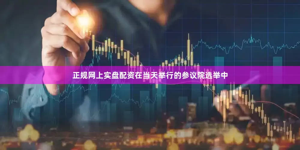 正规网上实盘配资在当天举行的参议院选举中