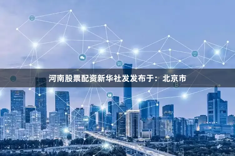 河南股票配资新华社发发布于：北京市