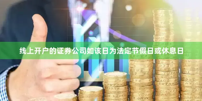 线上开户的证券公司如该日为法定节假日或休息日