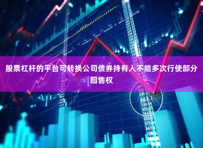 股票杠杆的平台可转换公司债券持有人不能多次行使部分回售权