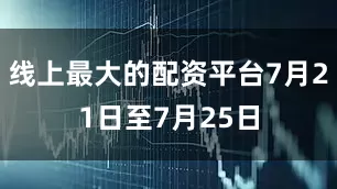 线上最大的配资平台7月21日至7月25日