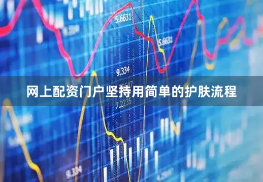 网上配资门户坚持用简单的护肤流程