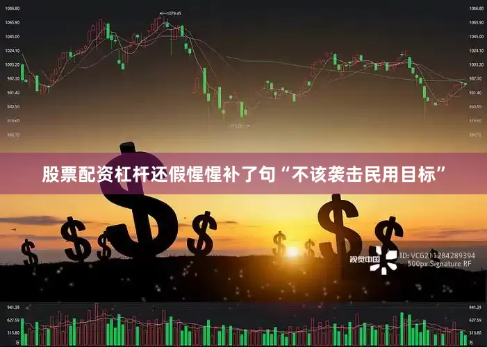 股票配资杠杆还假惺惺补了句“不该袭击民用目标”