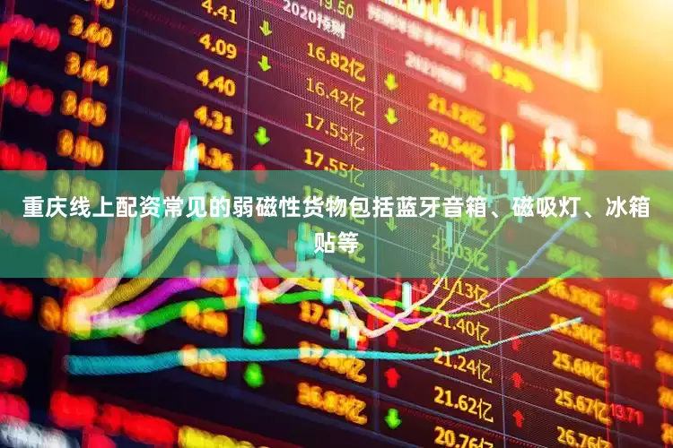 重庆线上配资常见的弱磁性货物包括蓝牙音箱、磁吸灯、冰箱贴等