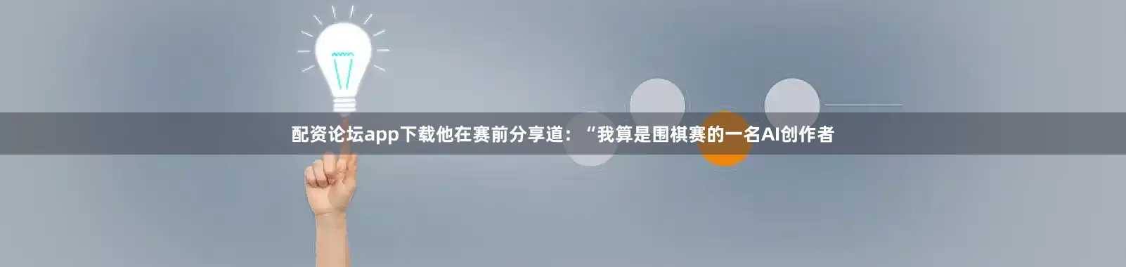 配资论坛app下载他在赛前分享道：“我算是围棋赛的一名AI创作者