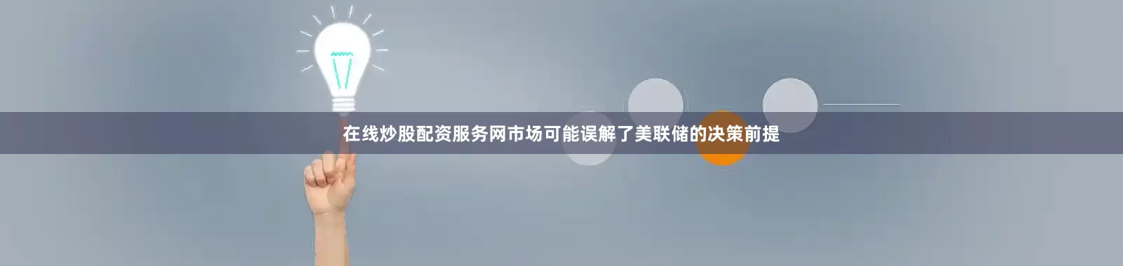 在线炒股配资服务网市场可能误解了美联储的决策前提