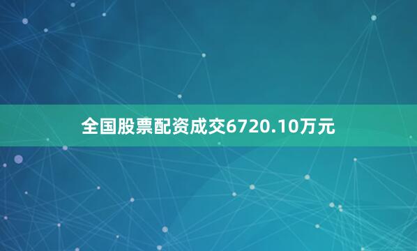 全国股票配资成交6720.10万元