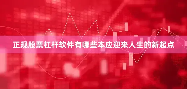 正规股票杠杆软件有哪些本应迎来人生的新起点