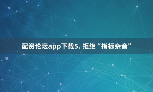 配资论坛app下载5. 拒绝“指标杂音”
