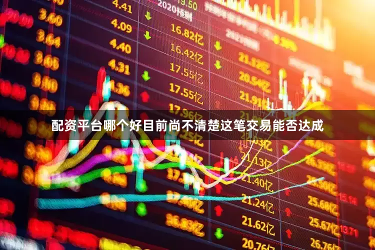 配资平台哪个好目前尚不清楚这笔交易能否达成