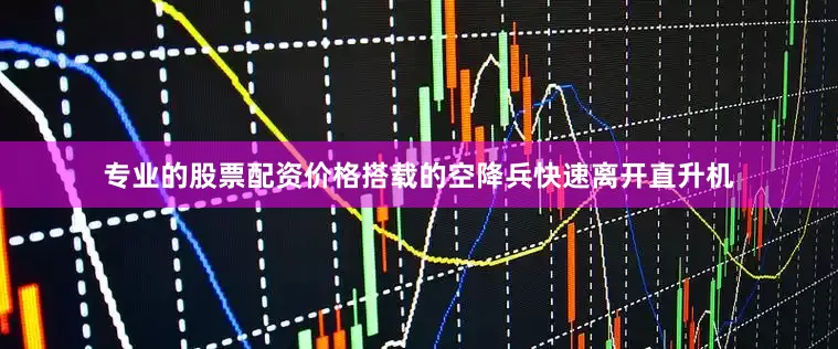 专业的股票配资价格搭载的空降兵快速离开直升机
