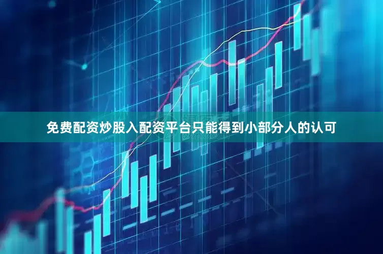 免费配资炒股入配资平台只能得到小部分人的认可