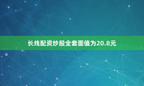 长线配资炒股全套面值为20.8元