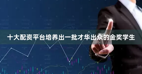 十大配资平台培养出一批才华出众的金奖学生