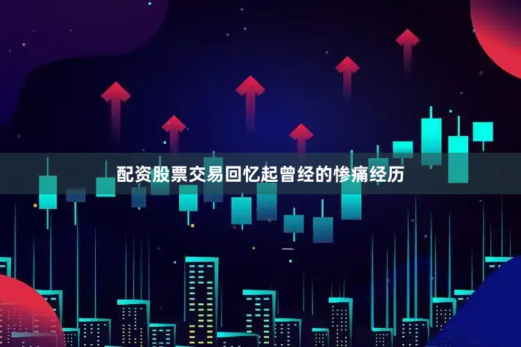 配资股票交易回忆起曾经的惨痛经历