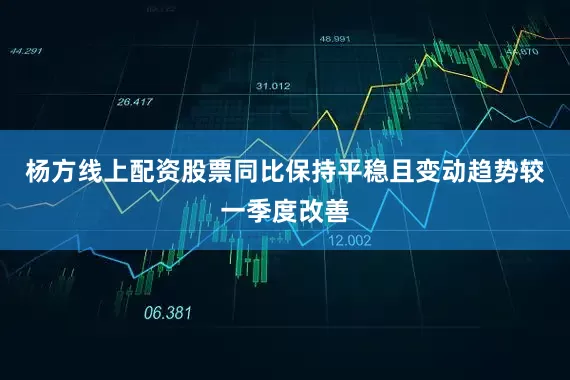 杨方线上配资股票同比保持平稳且变动趋势较一季度改善