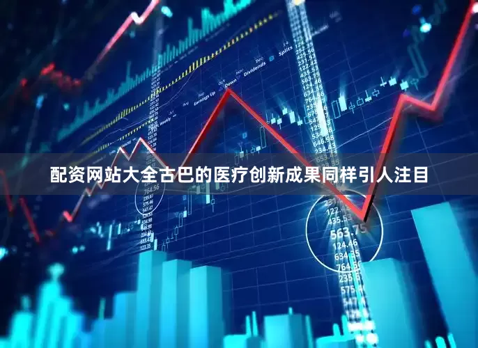 配资网站大全古巴的医疗创新成果同样引人注目