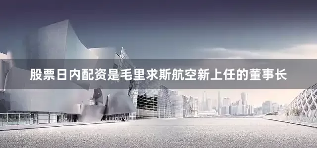 股票日内配资是毛里求斯航空新上任的董事长